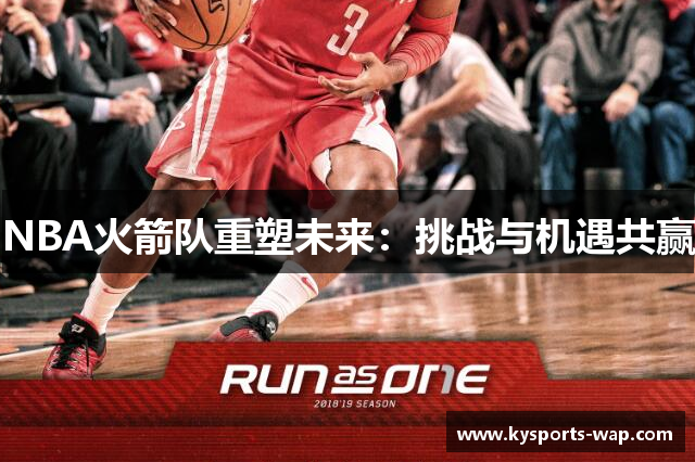 NBA火箭队重塑未来：挑战与机遇共赢