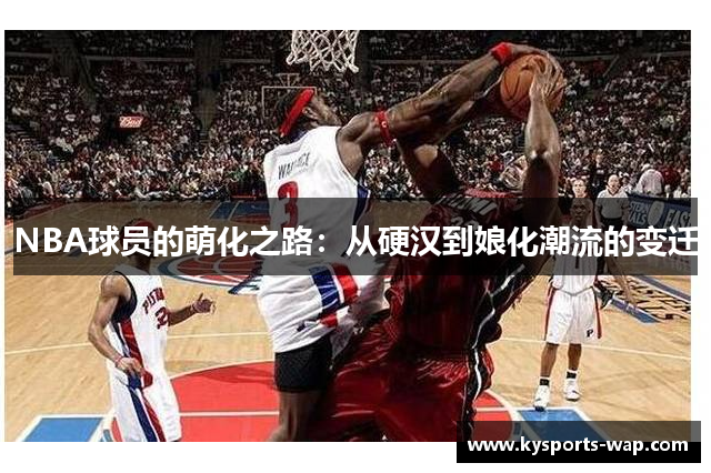 NBA球员的萌化之路：从硬汉到娘化潮流的变迁