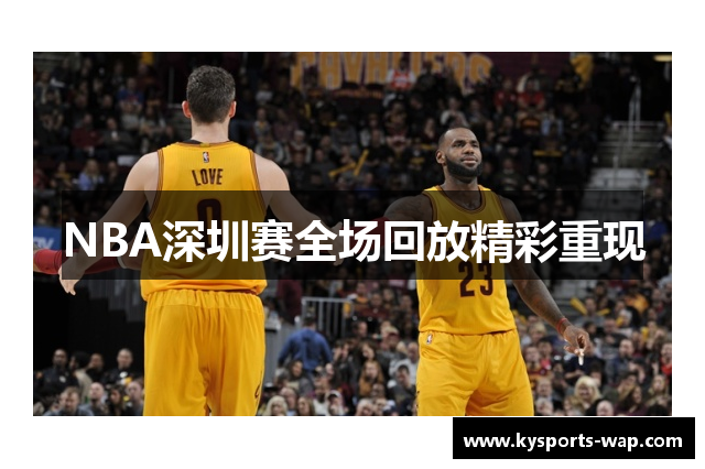 NBA深圳赛全场回放精彩重现