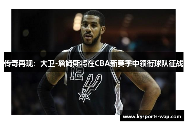 传奇再现：大卫-詹姆斯将在CBA新赛季中领衔球队征战
