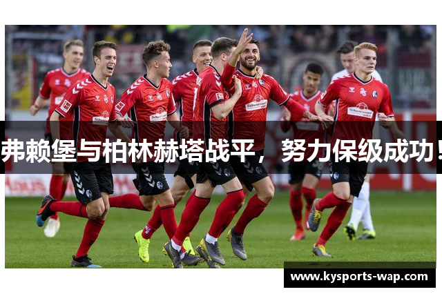 弗赖堡与柏林赫塔战平，努力保级成功！