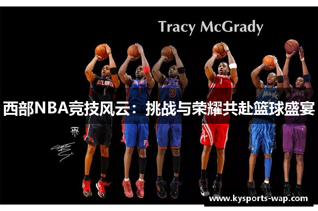 西部NBA竞技风云：挑战与荣耀共赴篮球盛宴
