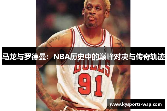 马龙与罗德曼：NBA历史中的巅峰对决与传奇轨迹