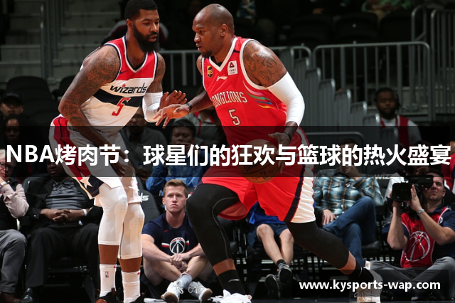 NBA烤肉节：球星们的狂欢与篮球的热火盛宴