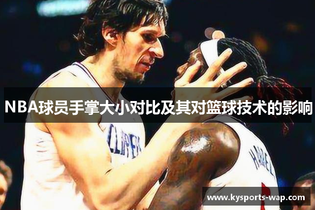 NBA球员手掌大小对比及其对篮球技术的影响