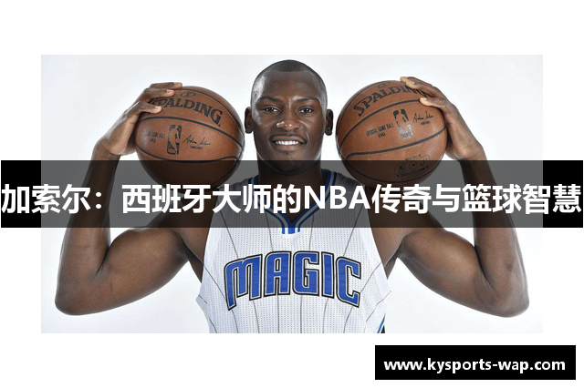 加索尔：西班牙大师的NBA传奇与篮球智慧