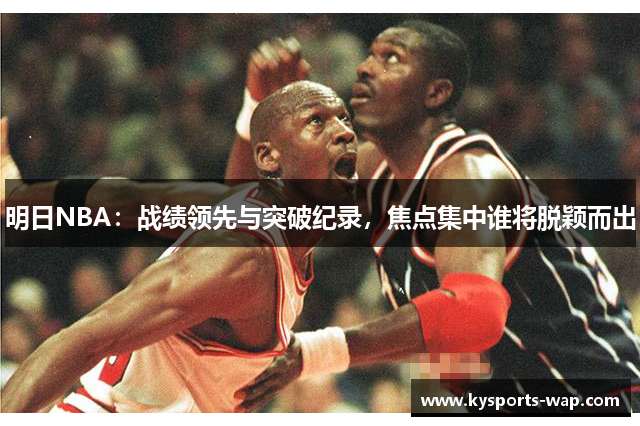 明日NBA：战绩领先与突破纪录，焦点集中谁将脱颖而出