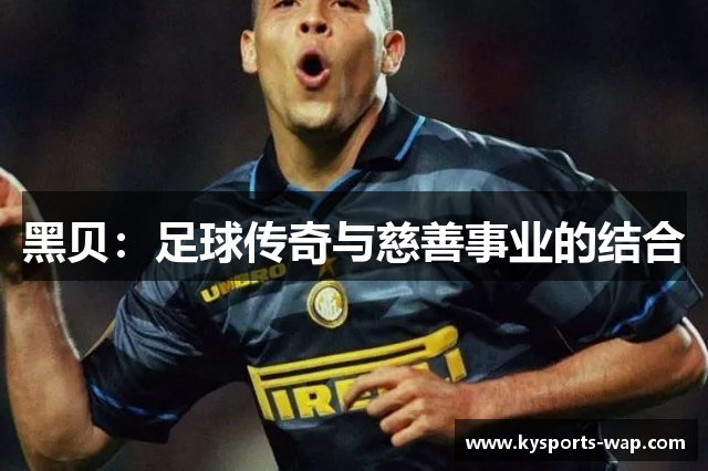 黑贝：足球传奇与慈善事业的结合