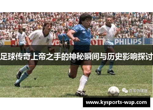 足球传奇上帝之手的神秘瞬间与历史影响探讨