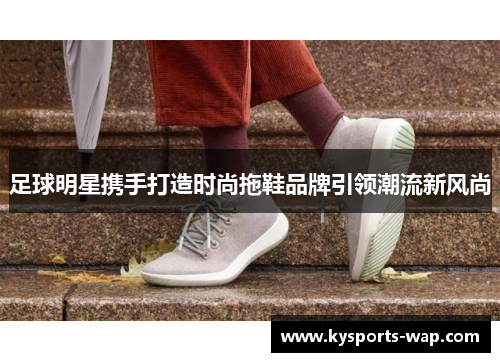 足球明星携手打造时尚拖鞋品牌引领潮流新风尚