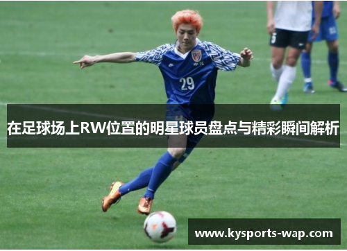 在足球场上RW位置的明星球员盘点与精彩瞬间解析