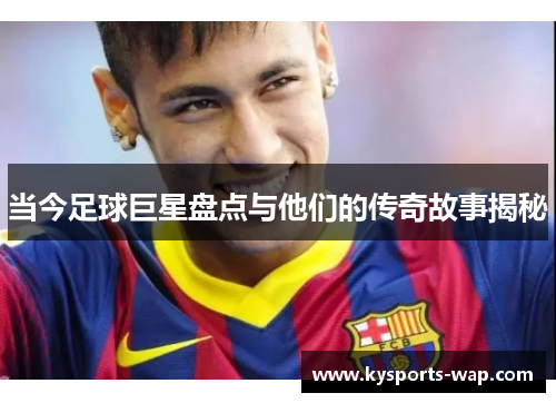 当今足球巨星盘点与他们的传奇故事揭秘
