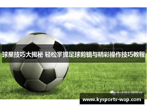 球星技巧大揭秘 轻松掌握足球剪辑与精彩操作技巧教程