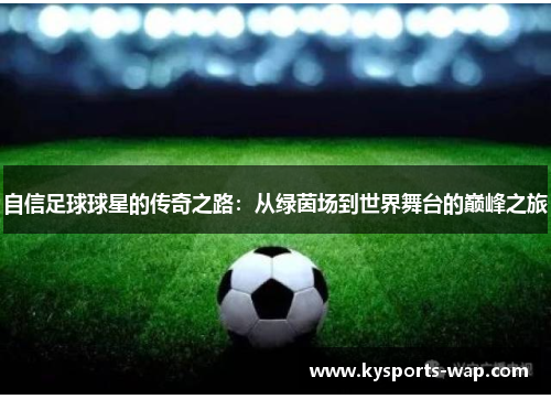 自信足球球星的传奇之路：从绿茵场到世界舞台的巅峰之旅