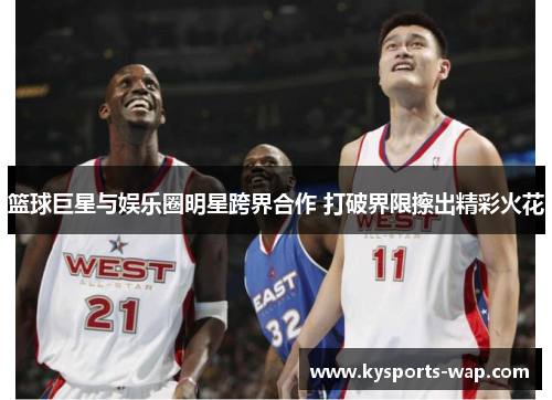 篮球巨星与娱乐圈明星跨界合作 打破界限擦出精彩火花
