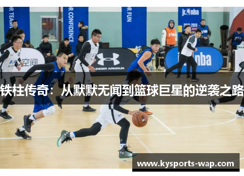 铁柱传奇：从默默无闻到篮球巨星的逆袭之路