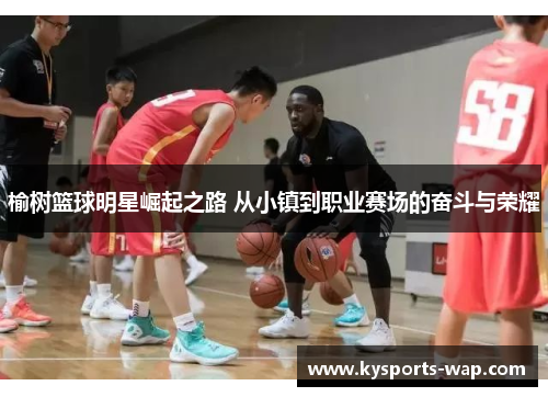 榆树篮球明星崛起之路 从小镇到职业赛场的奋斗与荣耀