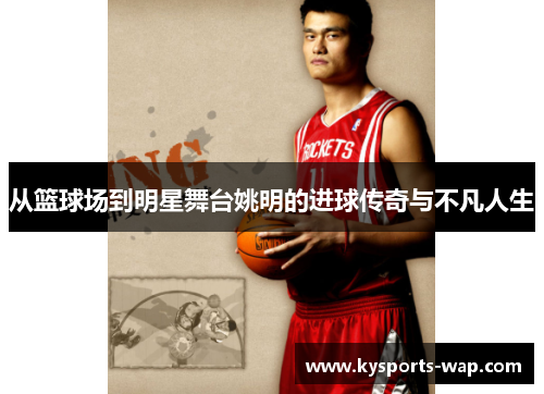 从篮球场到明星舞台姚明的进球传奇与不凡人生